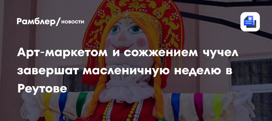 Арт‑маркетом и сожжением чучел завершат масленичную неделю в реутове