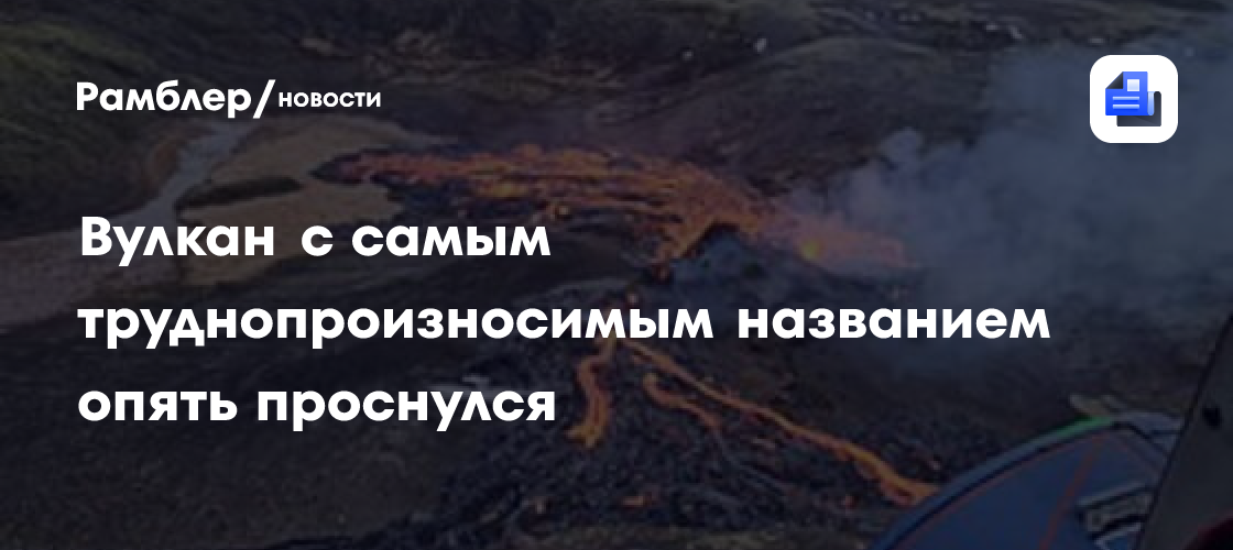 Вулкан с самым труднопроизносимым названием опять проснулся