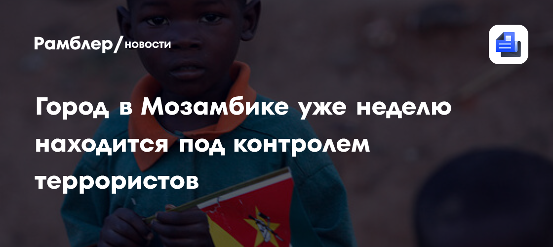 Город в мозамбике уже неделю находится под контролем террористов