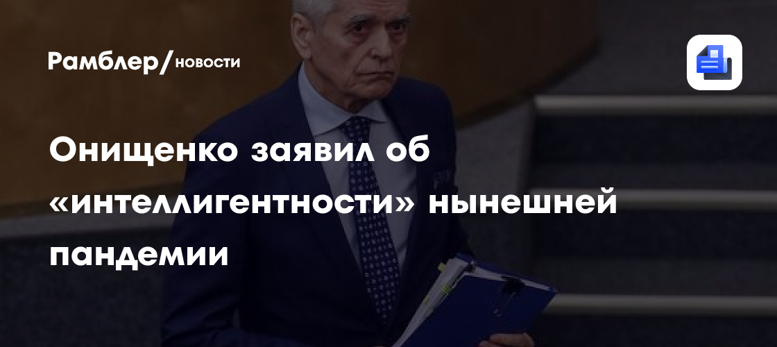 Онищенко заявил об «интеллигентности» нынешней пандемии