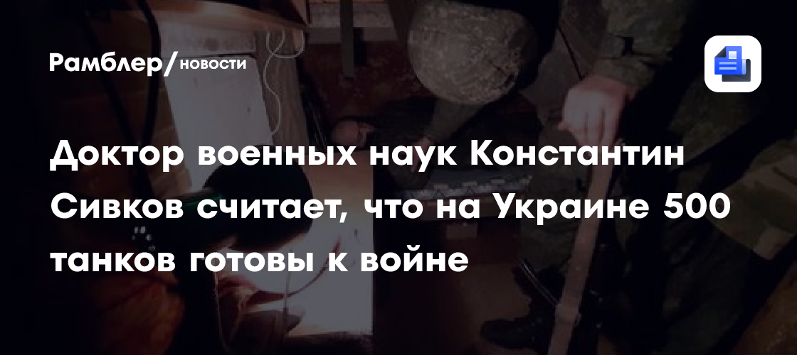 Доктор военных наук константин сивков считает, что на украине 500 танков готовы к войне