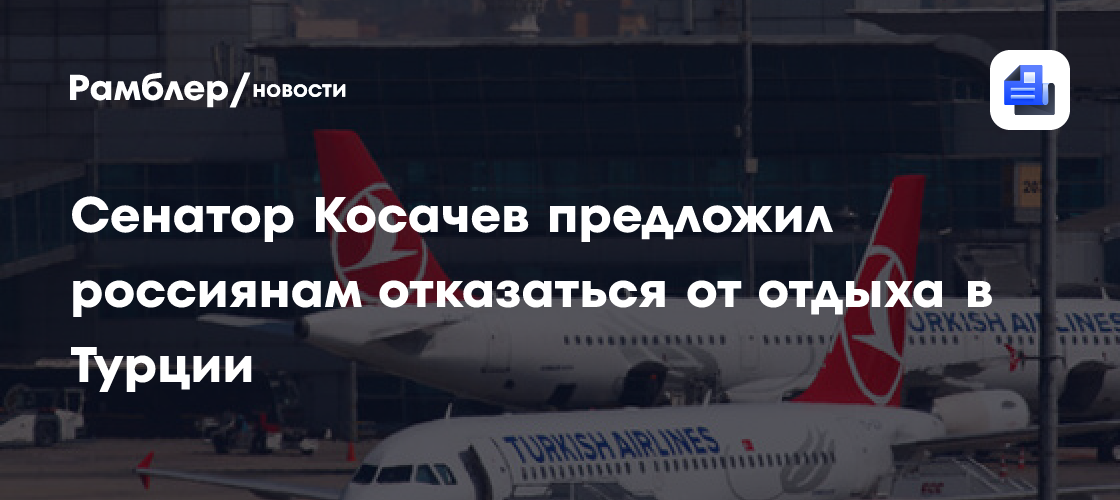 Сенатор косачев предложил россиянам отказаться от отдыха в турции