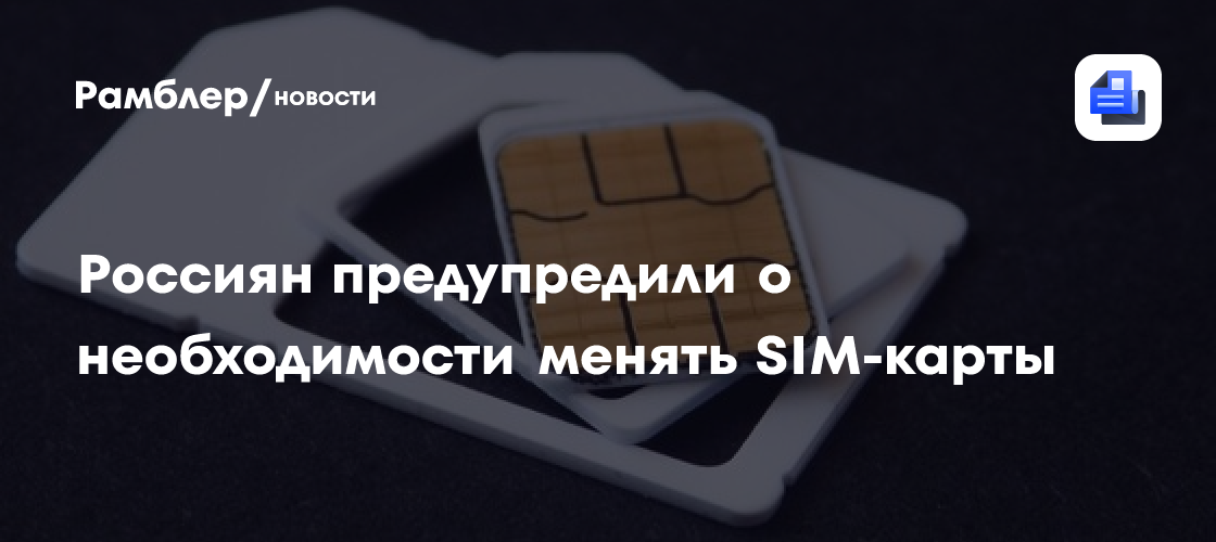Россиян предупредили о необходимости менять SIM-карты