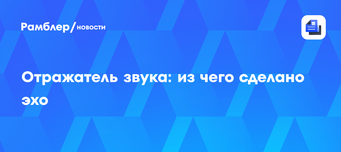 Отражатель звука: из чего сделано эхо - Рамблер/новости