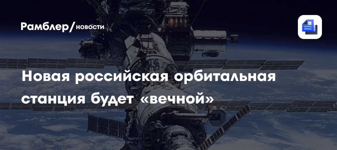 Новая российская орбитальная станция будет «вечной» - Рамблер/новости