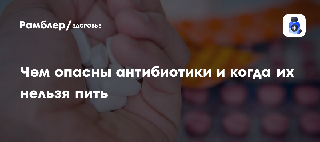 Чем опасны антибиотики и когда их нельзя пить - Рамблер/здоровье