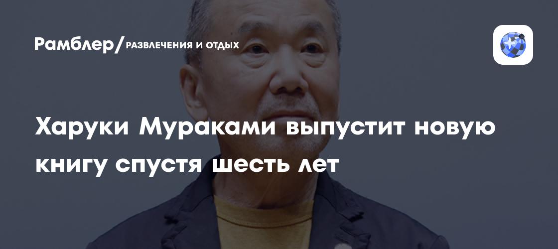 Писатель Харуки Мураками выпустит новую книгу спустя шесть лет ...