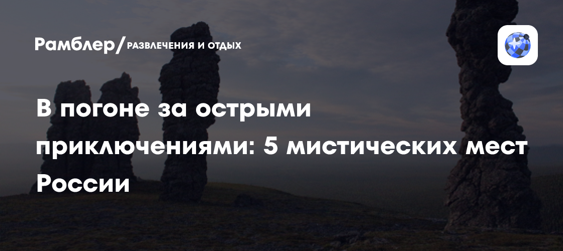 В погоне за острыми приключениями: пять мистических мест России ...