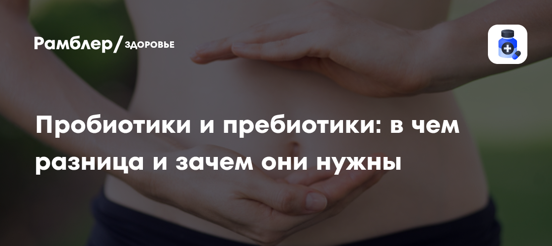 Пробиотики и пребиотики: в чем разница и зачем они нужны - Рамблер/здоровье