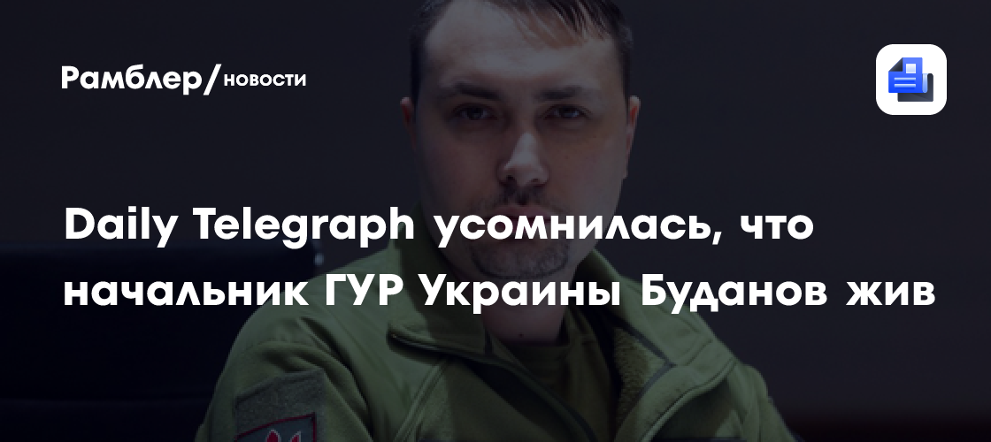Daily Telegraph усомнилась, что начальник ГУР Украины Буданов жив ...