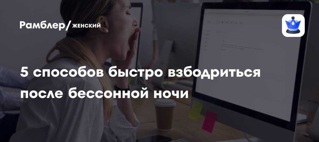 5 способов быстро взбодриться после бессонной ночи - Рамблер/женский