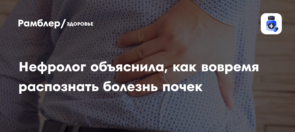Нефролог объяснила, как вовремя распознать болезнь почек - Рамблер/здоровье