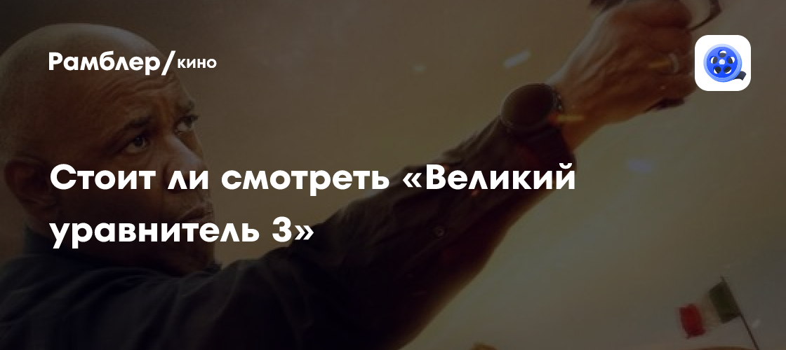 Стоит ли смотреть «Великий уравнитель 3» - Рамблер/кино