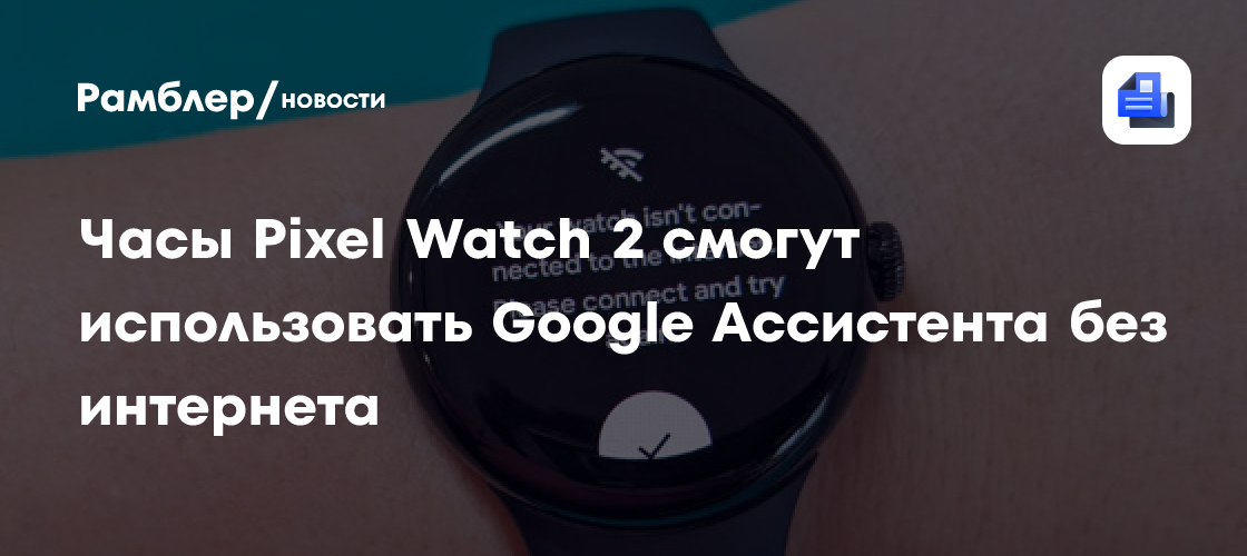 Умные часы Pixel Watch 2 научатся использовать Google Ассистента без ...