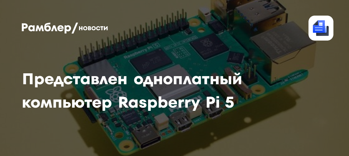 Представлен одноплатный компьютер Raspberry Pi 5 - Рамблер/новости