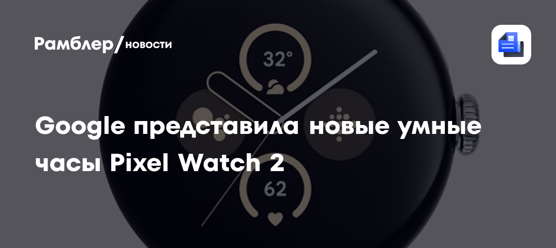 Google представила новые умные часы Pixel Watch 2 - Рамблер/новости