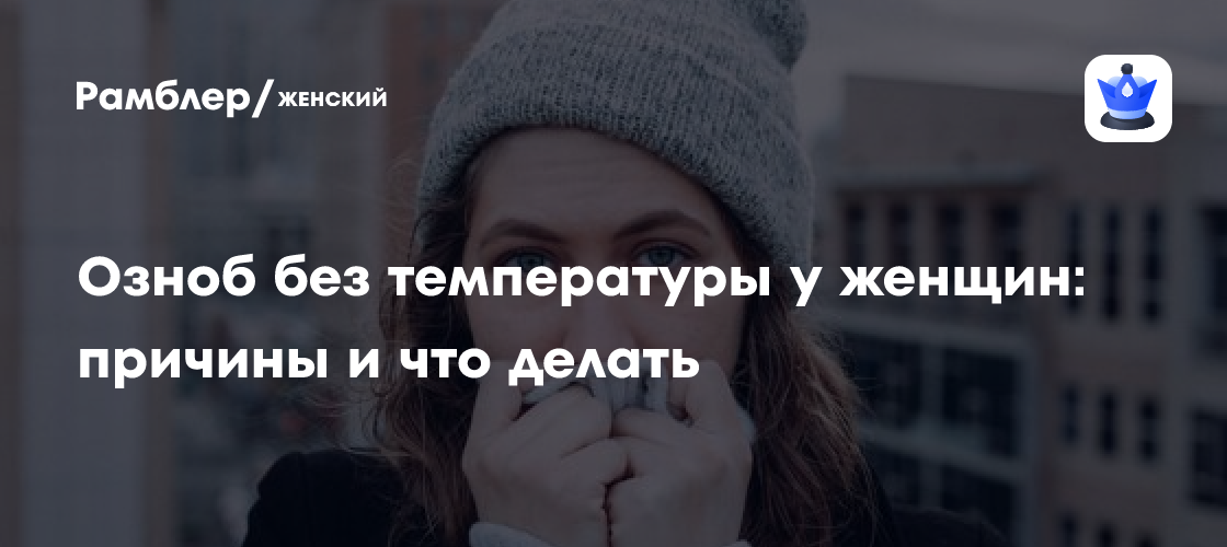 Озноб без температуры у женщин: причины и что делать - Рамблер/женский