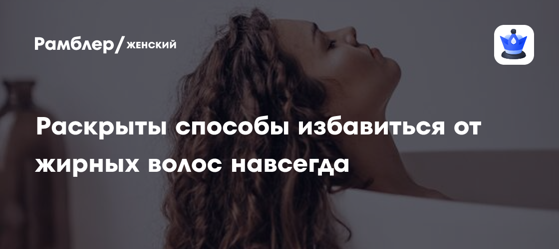 Раскрыты способы избавиться от жирных волос навсегда - Рамблер/женский