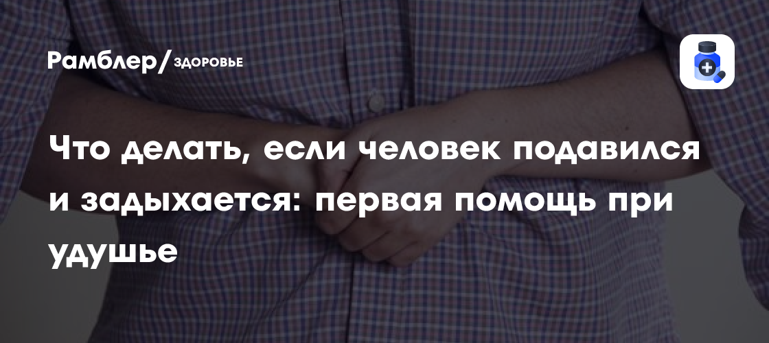 Что делать, если человек подавился и задыхается: первая помощь при ...