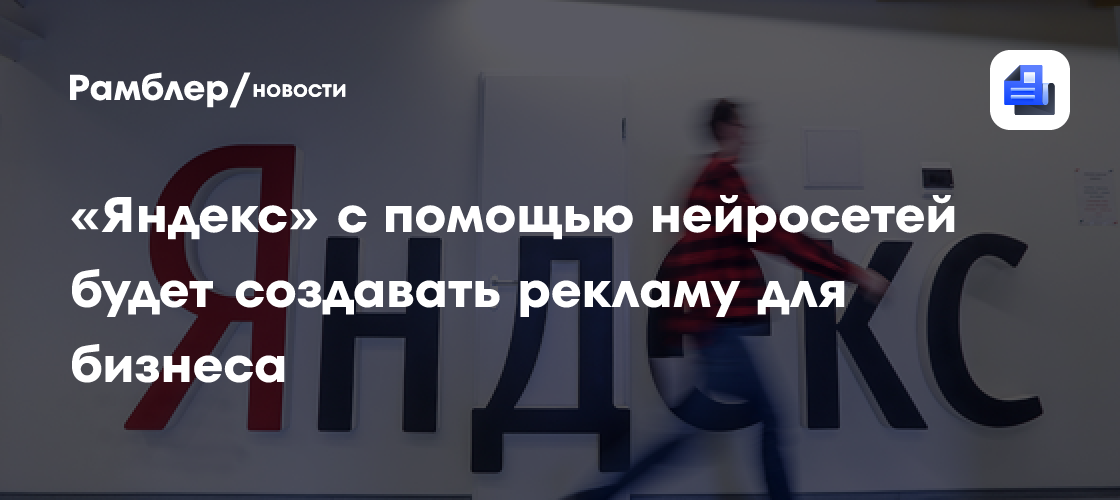 "Яндекс" с помощью нейросетей будет создавать рекламу для бизнеса ...