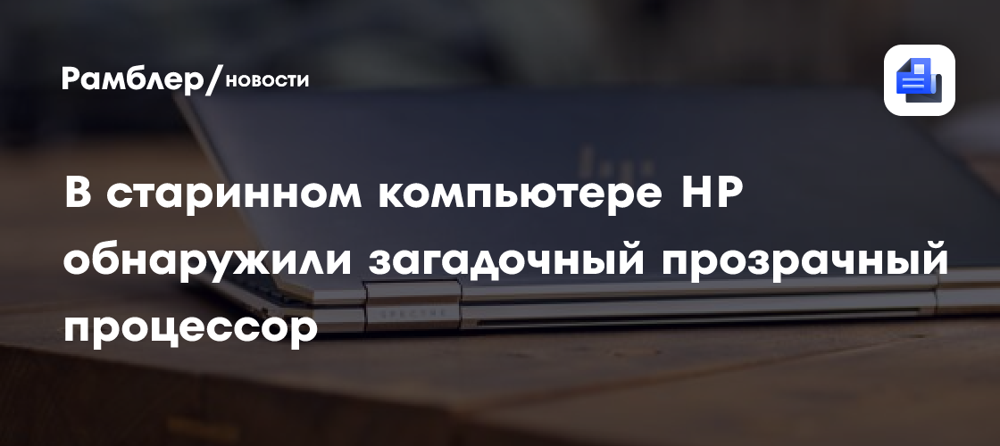 В старинном компьютере HP обнаружили загадочный прозрачный процессор ...