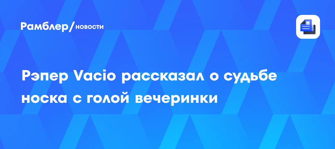 Рэпер Vacio рассказал о судьбе носка с голой вечеринки - Рамблер/новости
