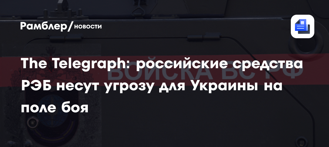 The Telegraph: российские средства РЭБ несут угрозу для Украины на поле ...