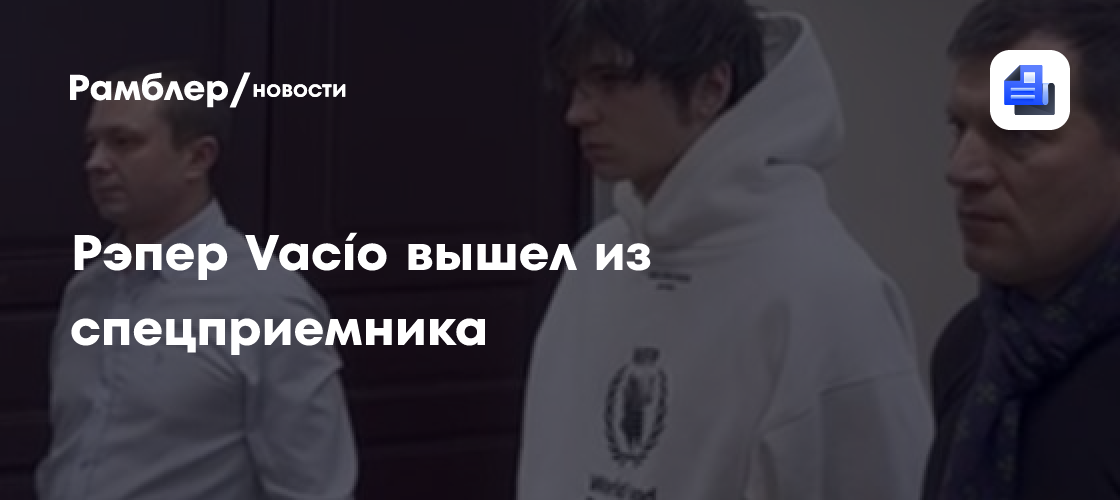 Рэпер Vacío вышел из спецприёмника - Рамблер/новости