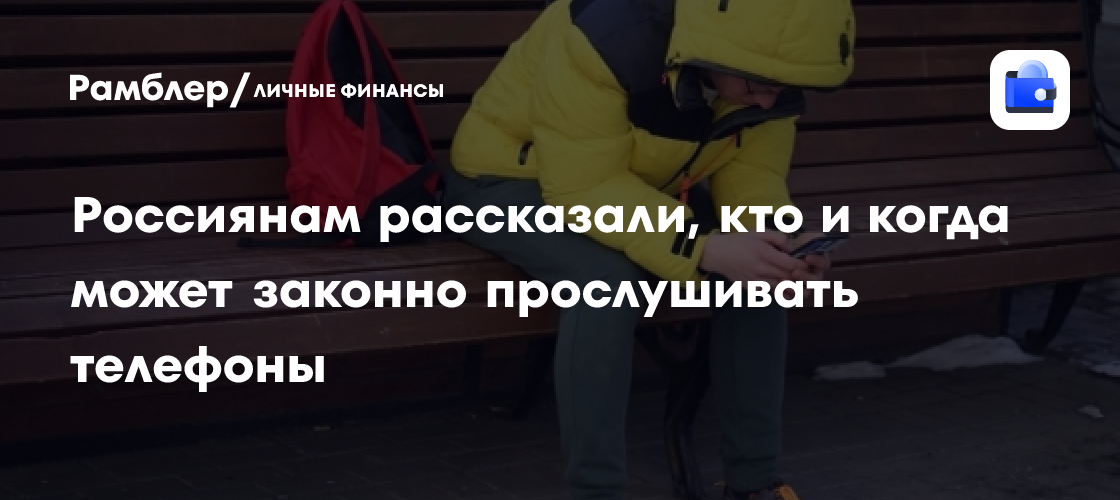ФСБ, МВД и другие: Когда законно прослушивают телефоны россиян - финансы news from Рамблер Финансы