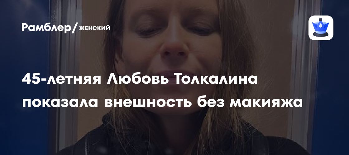 45-летняя Любовь Толкалина показала внешность без макияжа - Рамблер/женский