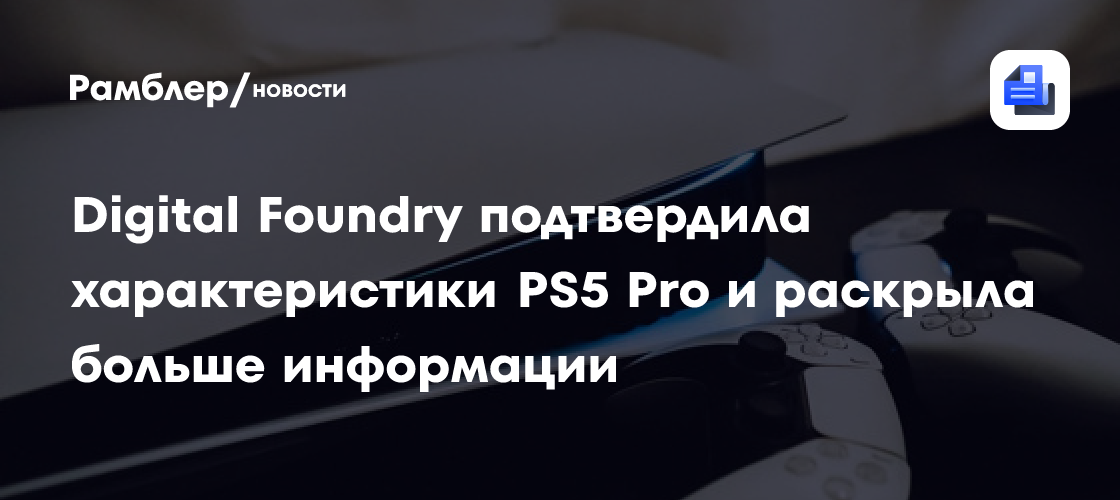 Digital Foundry подтвердила характеристики PS5 Pro и раскрыла больше информации Рамблер/новости