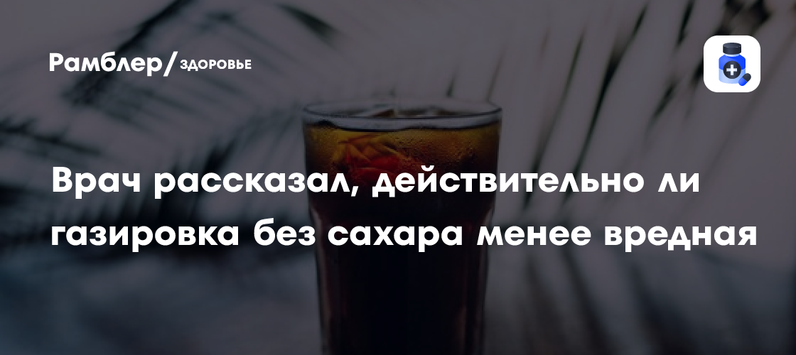 Врач рассказал, действительно ли газировка без сахара менее вредная ...