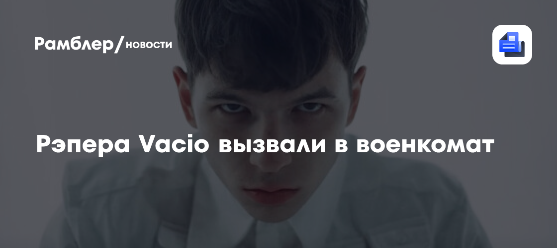 Рэпер Vacio сообщил, что его вызвали в военкомат - Рамблер/новости
