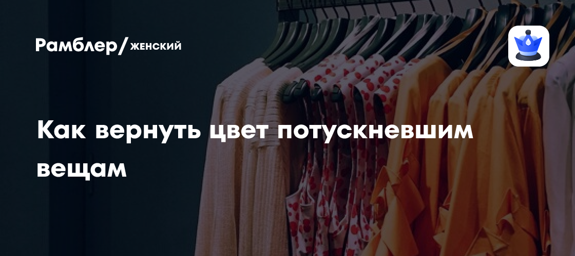 Как вернуть цвет потускневшим вещам - Рамблер/женский