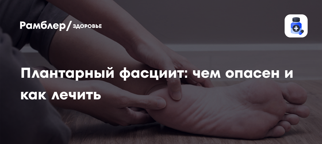 Плантарный фасциит: чем опасен и как лечить - Рамблер/здоровье