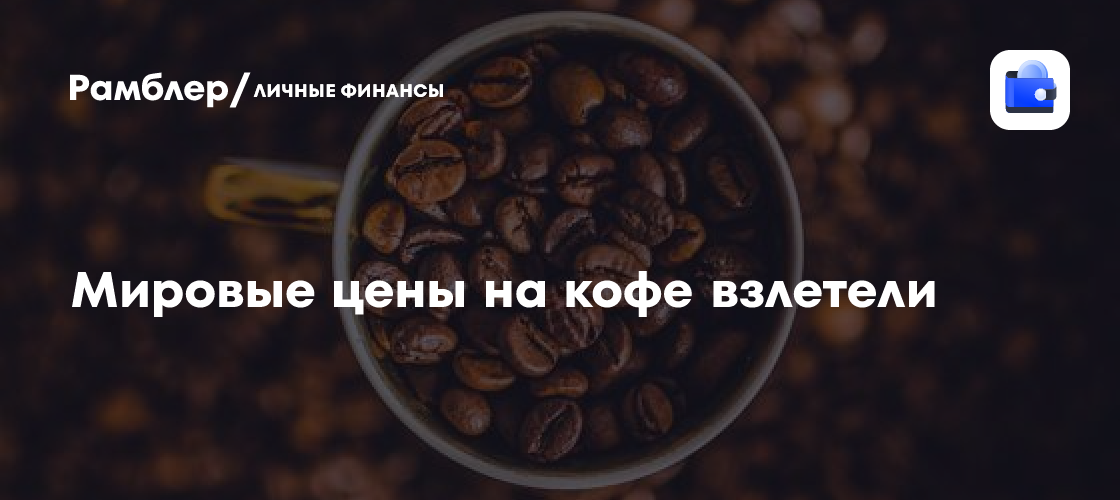 Мировые цены на кофе взлетели - Рамблер/личные финансы