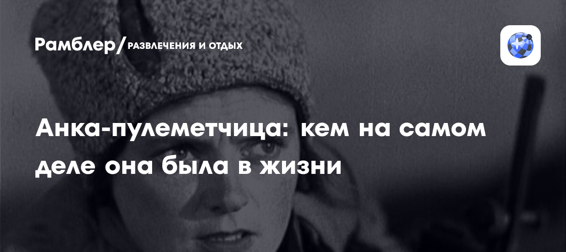 Анка-пулеметчица: кем на самом деле она была в жизни - Рамблер/субботний