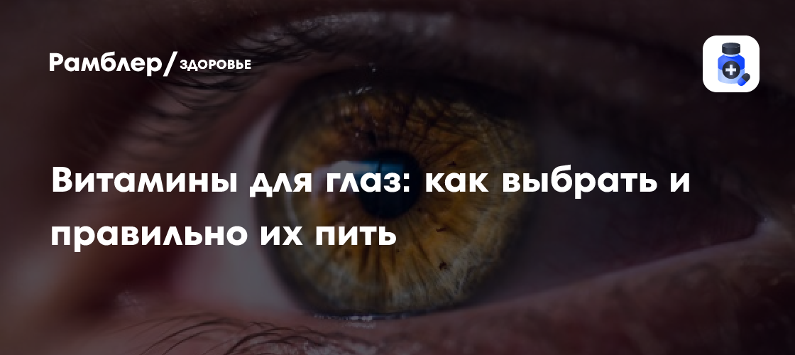 Витамины для глаз: как выбрать и правильно пить - Рамблер/здоровье