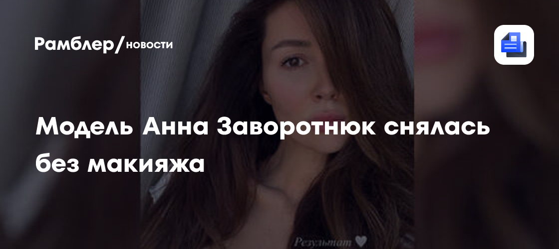 Модель Анна Заворотнюк снялась без макияжа - Рамблер/новости