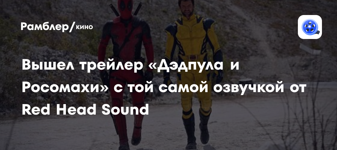 Вышел трейлер «Дэдпула и Росомахи» с той самой озвучкой от Red Head Sound Рамблер/кино