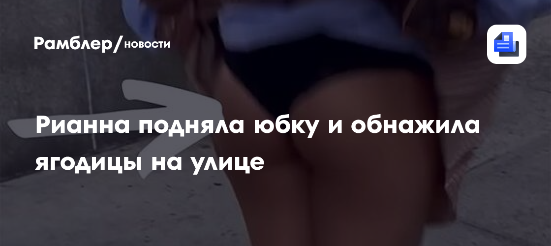 подняла юбку на улице Рианна подняла юбку и обнажила ягодицы на улице - Рамблер/новости
