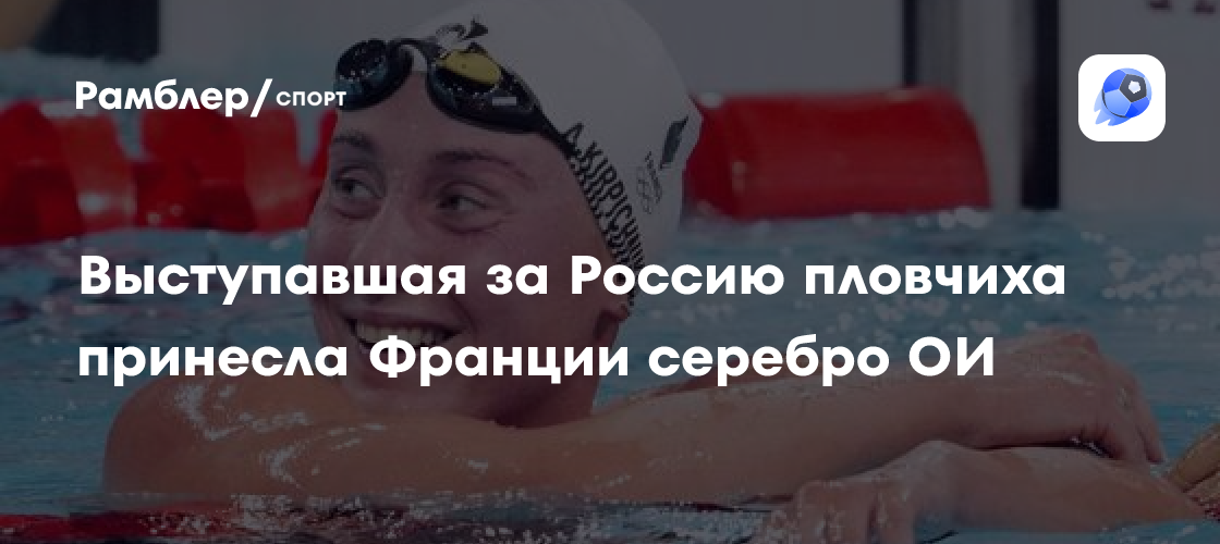 Выступавшая за Россию пловчиха принесла Франции серебро Олимпиады-2024 ...