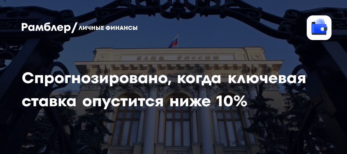 Спрогнозировано, когда ключевая ставка опустится ниже 10% - Рамблер ...