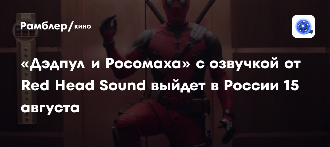 «Дэдпул и Росомаха» c озвучкой от Red Head Sound выйдет в России 15 августа Рамблер/кино