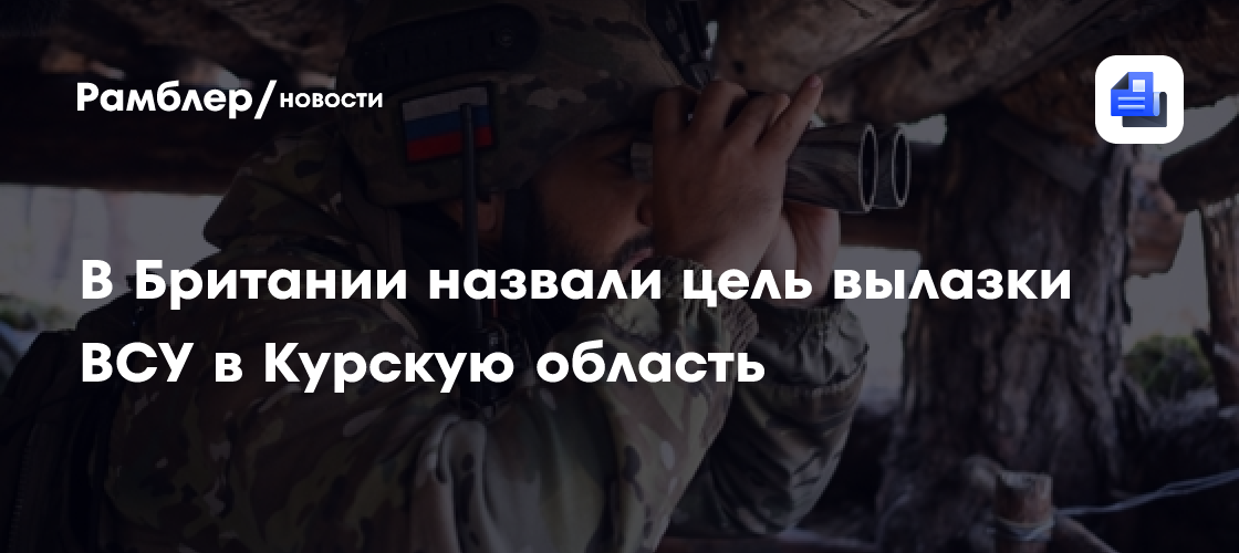 В Британии назвали цель вылазки ВСУ в Курскую область - Рамблер/новости