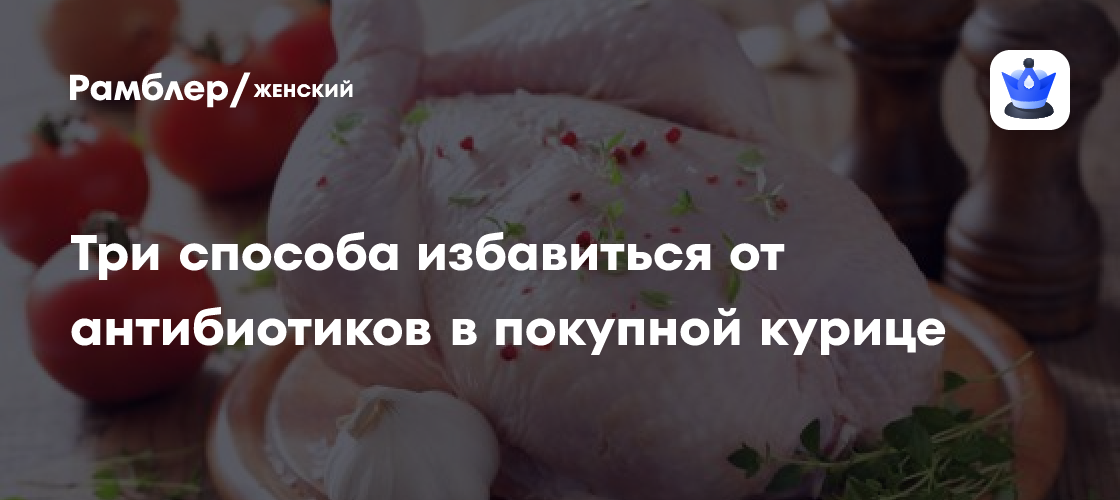 Названы три способа избавиться от антибиотиков в покупной курице ...