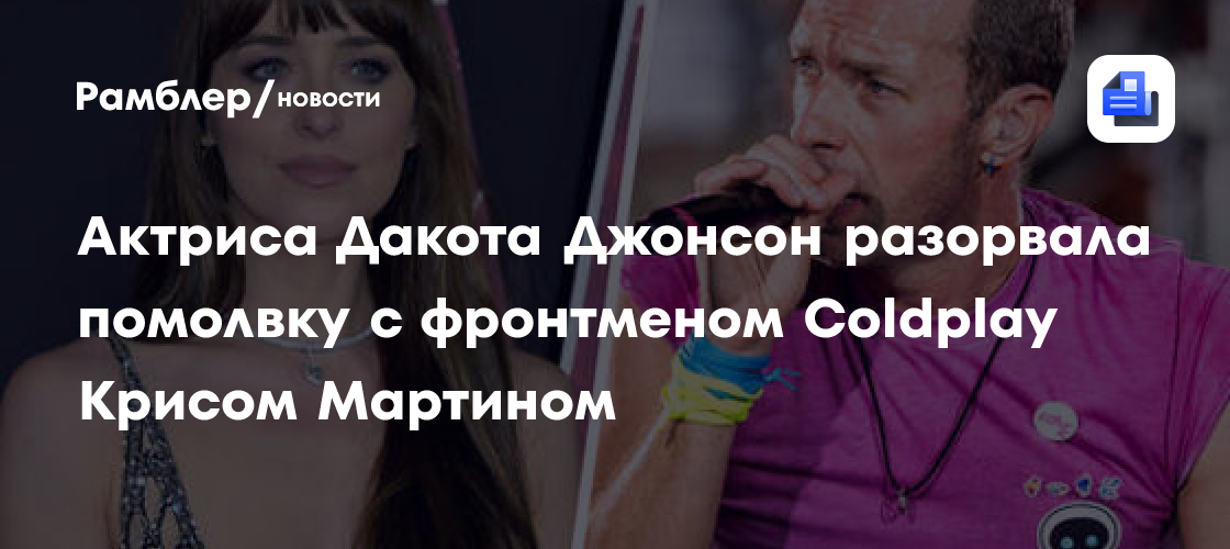 Дакота Джонсон разорвала помолвку с солистом Coldplay - Рамблер/новости