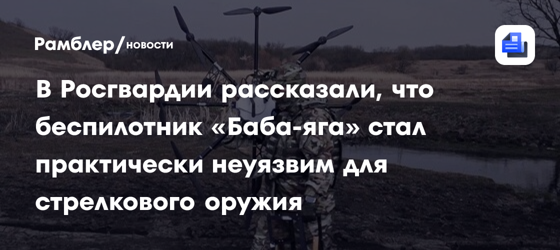 В Росгвардии рассказали, что беспилотник «Баба-яга» стал практически ...