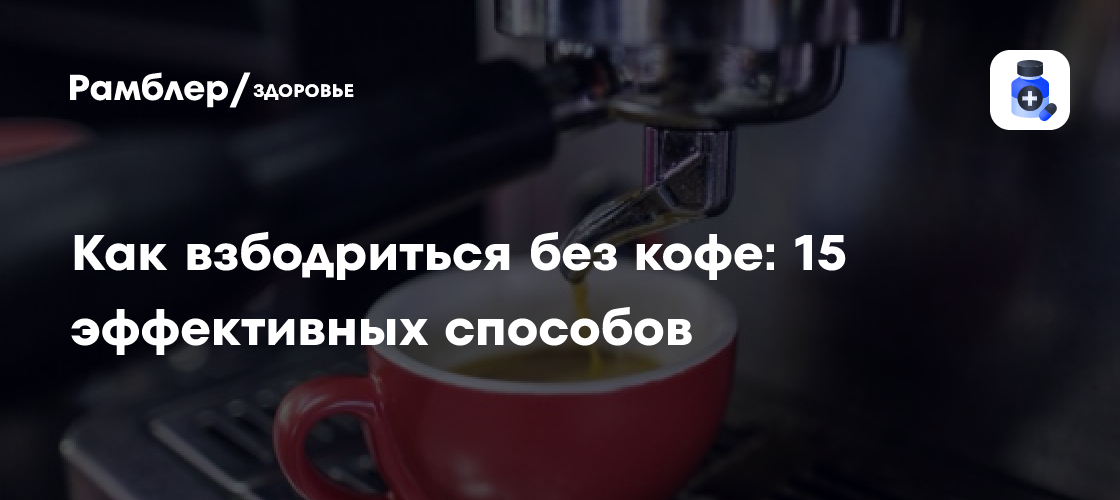 Как взбодриться без кофе: 15 эффективных способов - Рамблер/здоровье
