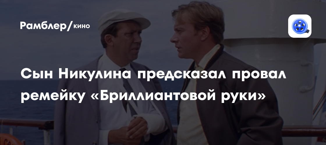 Сын Никулина предрек провал ремейку «Бриллиантовой руки» - Рамблер/кино